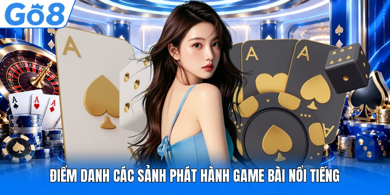 Điểm danh các sảnh phát hành game bài nổi tiếng Điểm danh các sảnh phát hành game bài nổi tiếng