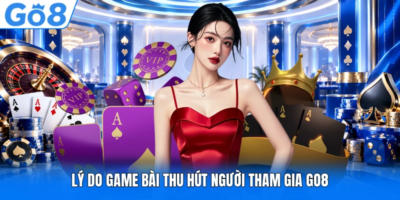 Lý do game bài thu hút người tham gia GO8 Lý do game bài thu hút người tham gia GO8